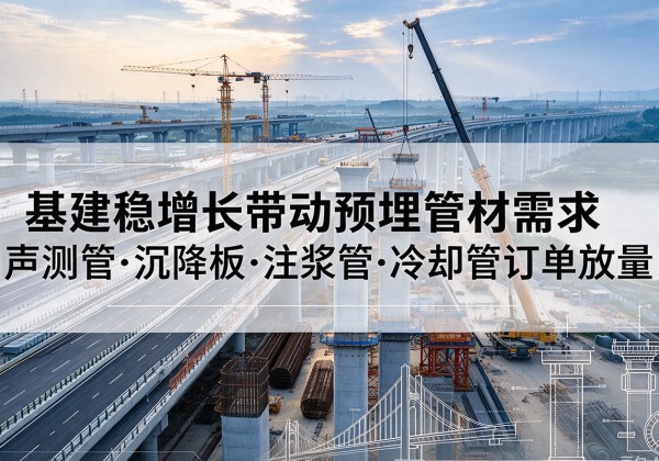 鄯善基建稳增长带动预埋监测管材需求，声测管、沉降板、注浆管订单持续放量